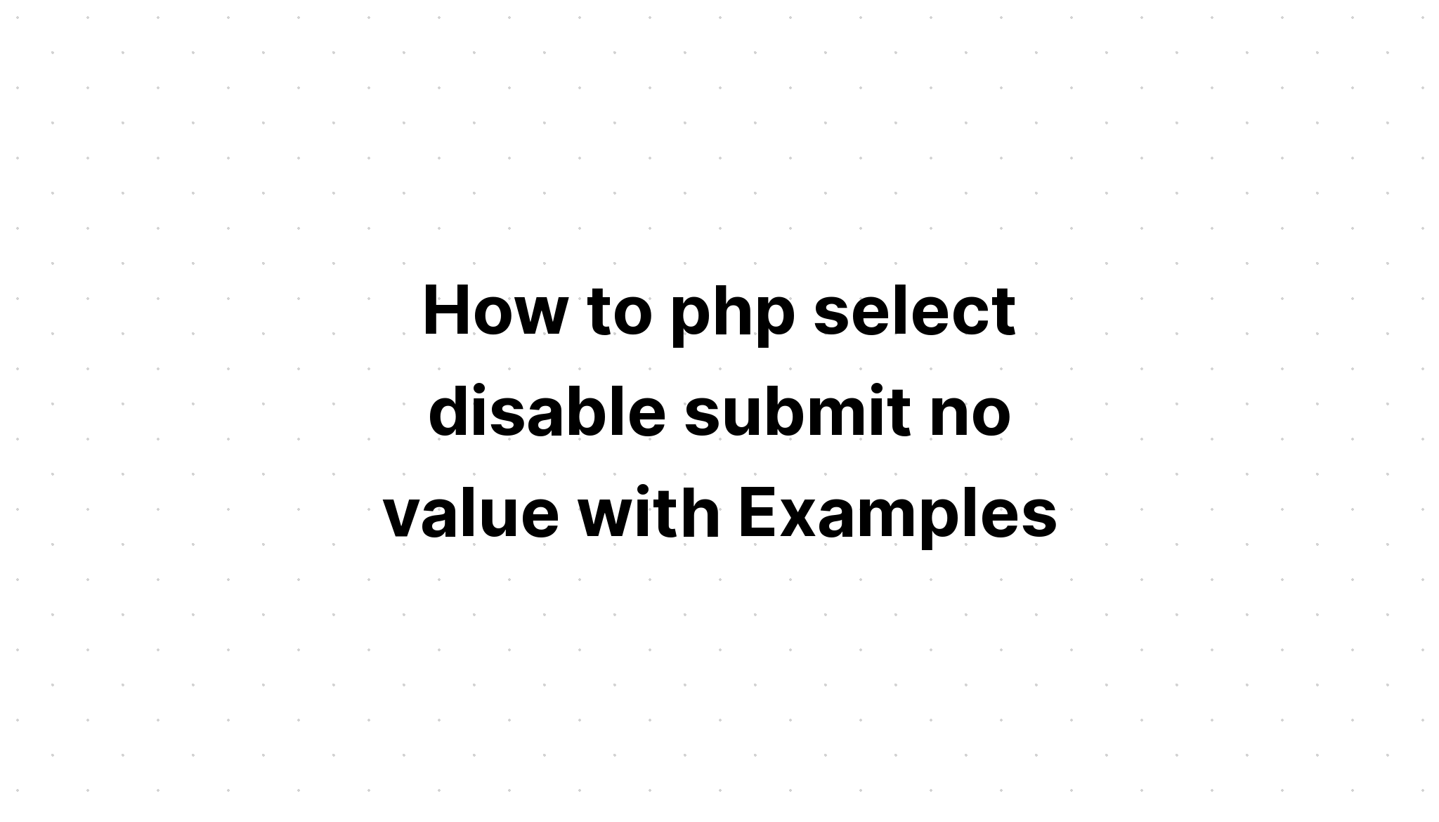 Cách php chọn vô hiệu hóa gửi không có giá trị với Ví dụ